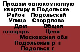 Продам однокомнатную квартиру в Подольске › Район ­ Подольский › Улица ­ Свердлова › Дом ­ 31 › Общая площадь ­ 33 › Цена ­ 2 400 000 - Московская обл., Подольский р-н, Подольск г. Недвижимость » Квартиры продажа   . Московская обл.